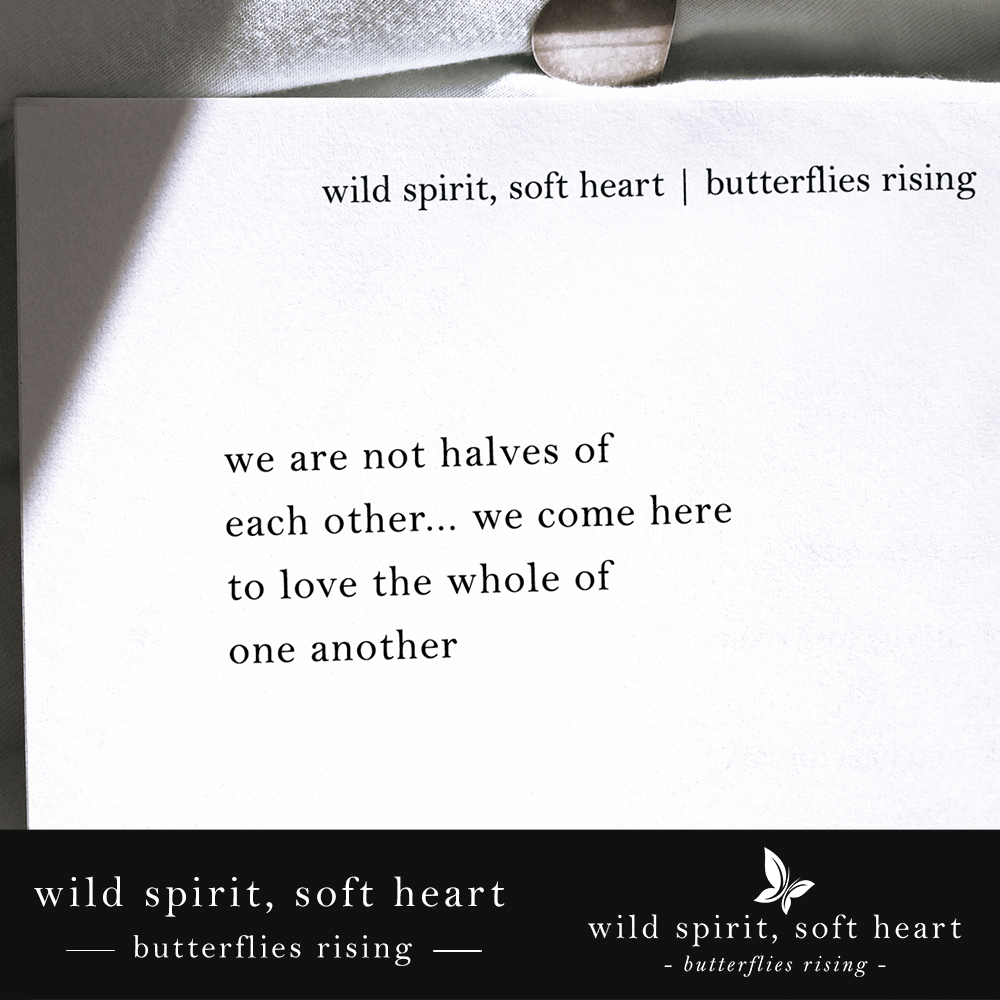 we are not halves of each other… we come here to love the whole of one another